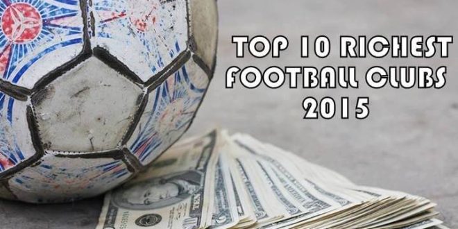 Top 10 Richest Football clubs of 2015